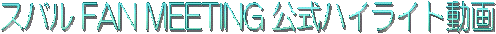 スバル FAN MEETING 公式ハイライト YouTube投稿動画 へ